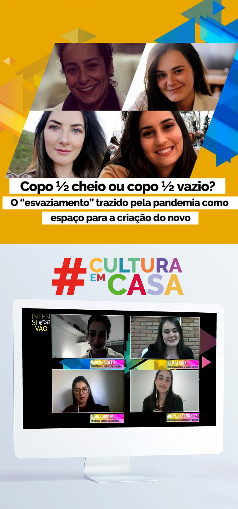 #PraCegoVer - Descrição da imagem para cegos: a primeira imagem mostra uma montagem com fotos dos rostos de quatro mulheres. Abaixo está escrito: “Copo ½ cheio ou copo ½ vazio? O ‘esvaziamento’ trazido pela pandemia como espaço para a criação do novo”. Na segunda foto estão as mesmas mulheres conversando por uma videoconferência, esta está ilustrada dentro de um monitor branco. Entre as imagens aparece o logo do #CulturaEmCasa.