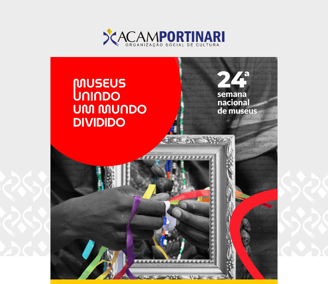 Na parte superior da imagem, sobre fundo cinza claro, aparece o logotipo da ACAM Portinari – Organização Social de Cultura. Ao centro, uma composição gráfica combina fotografia, elementos ilustrativos e textos da vigésima quarta Semana Nacional de Museus. À esquerda, um grande círculo vermelho traz a frase “Museus unindo um mundo dividido” em letras brancas. À direita, aparece o texto vigésima quarta semana nacional de museus. A fotografia ao fundo mostra mãos segurando fitas coloridas diante de um espelho com moldura ornamentada. Parte da imagem está em preto e branco, enquanto as fitas aparecem em cores vibrantes, como azul, amarelo, verde e vermelho. Elementos gráficos vermelhos complementam a composição nas bordas da arte.