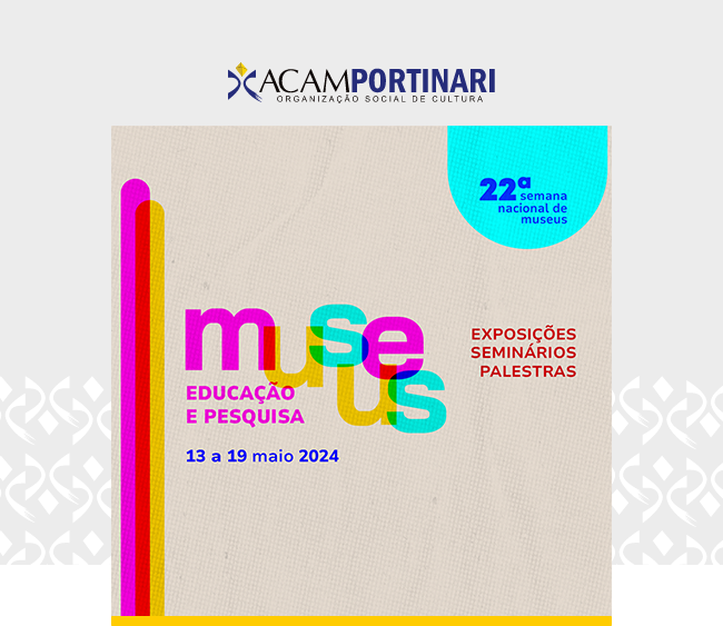 arte em fundo cinza claro e branco. Acima, logomarca da Acam Portinari. No centro, imagem oficial de campanha da vigésima segunda semana nacional de museus. São caracteres nas cores lilás, azul claro, vermelho e laranja em um fundo reticulado bege claro. No topo, os dizeres: vigésima segunda semana nacional de museus. No centro, os dizeres: museus, educação e pesquisa. Logo abaixo, os dizeres: treze a dezenove de maio de dois mil e vinte quatro.