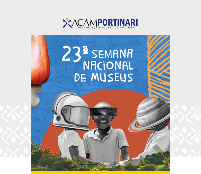 Card digital da ACAM Portinari, com fundo cinza-claro e a logomarca da organização no topo. A imagem principal é colorida e celebra a "23ª Semana Nacional de Museus". No centro, aparecem três crianças sorrindo, vestidas com roupas claras. Os rostos delas foram substituídos por elementos simbólicos: uma usa um capacete de astronauta, outra tem uma faixa preta cobrindo os olhos como se fosse uma imagem digital, e a terceira tem um planeta (Saturno) no lugar da cabeça. À esquerda, há uma cabeça humana com uma cabaça no lugar do cérebro, e à direita, formas gráficas em laranja. Ao fundo, há prédios estilizados em azul e um semicírculo laranja-escuro. Na parte inferior, há vegetação em tons verdes e amarelos. A composição remete à imaginação, ciência, diversidade e cultura.